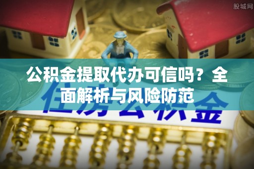 射洪公积金提取代办可信吗？全面解析与风险防范