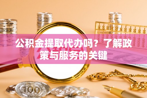 射洪公积金提取代办吗？了解政策与服务的关键