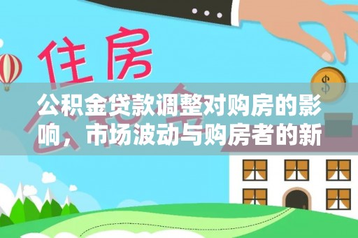 射洪公积金贷款调整对购房的影响，市场波动与购房者的新选择
