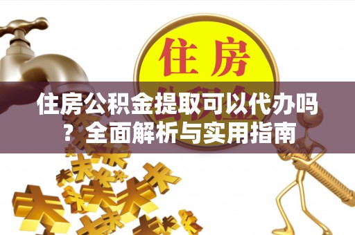 射洪住房公积金提取可以代办吗？全面解析与实用指南