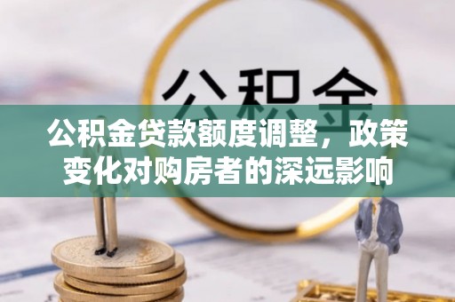 射洪公积金贷款额度调整，政策变化对购房者的深远影响