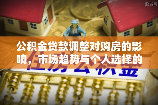 射洪公积金贷款调整对购房的影响，市场趋势与个人选择的深度解析