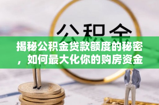 射洪揭秘公积金贷款额度的秘密，如何最大化你的购房资金