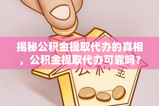射洪揭秘公积金提取代办的真相，公积金提取代办可靠吗？