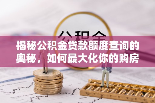 射洪揭秘公积金贷款额度查询的奥秘，如何最大化你的购房资金？