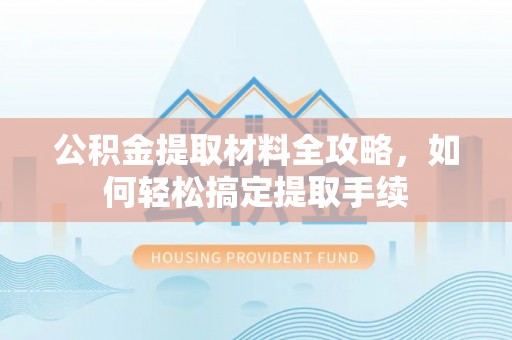 射洪公积金提取材料全攻略，如何轻松搞定提取手续