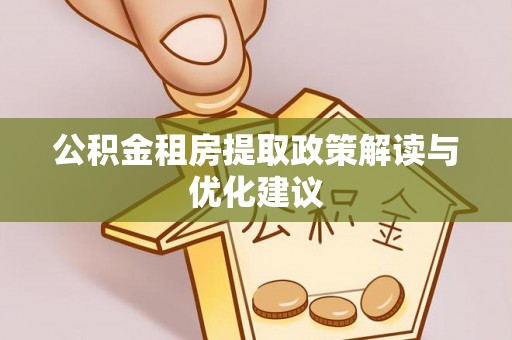 射洪公积金租房提取政策解读与优化建议
