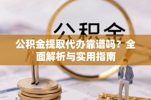 射洪公积金提取代办靠谱吗？全面解析与实用指南
