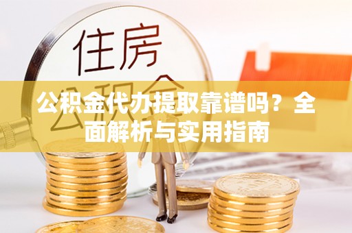 射洪公积金代办提取靠谱吗？全面解析与实用指南