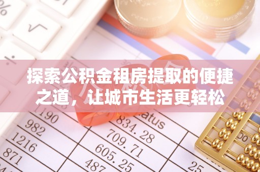射洪探索公积金租房提取的便捷之道，让城市生活更轻松