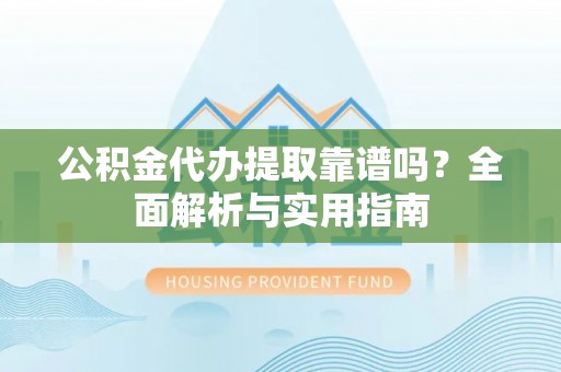 射洪公积金代办提取靠谱吗？全面解析与实用指南