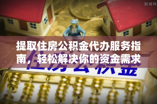 射洪提取住房公积金代办服务指南，轻松解决你的资金需求