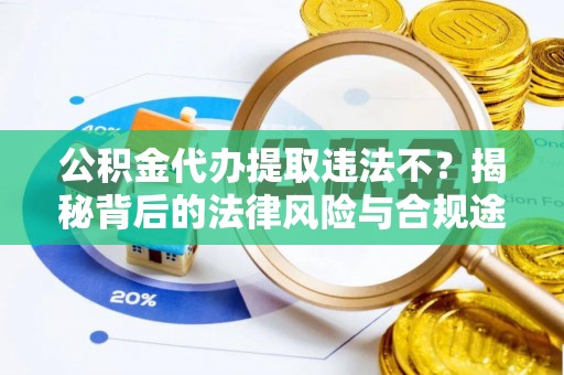 射洪公积金代办提取违法不？揭秘背后的法律风险与合规途径