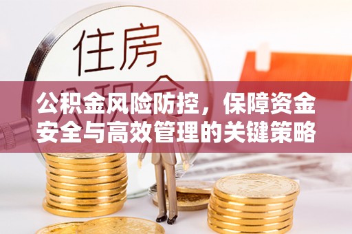 射洪公积金风险防控，保障资金安全与高效管理的关键策略