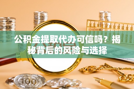 射洪公积金提取代办可信吗？揭秘背后的风险与选择