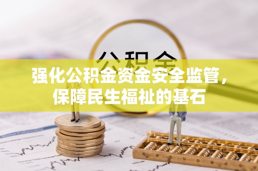 射洪强化公积金资金安全监管，保障民生福祉的基石