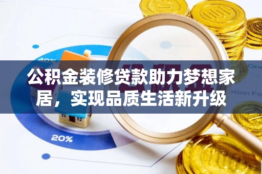 射洪公积金装修贷款助力梦想家居，实现品质生活新升级