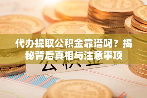 射洪代办提取公积金靠谱吗？揭秘背后真相与注意事项