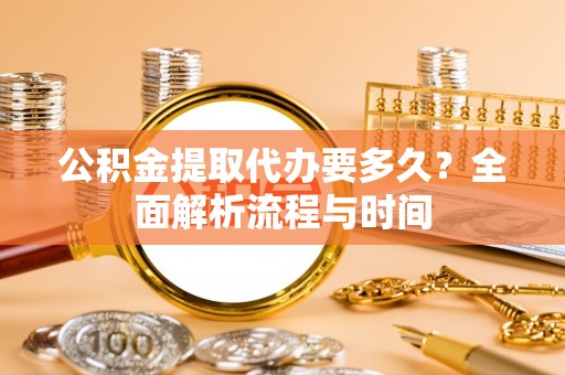 射洪公积金提取代办要多久？全面解析流程与时间