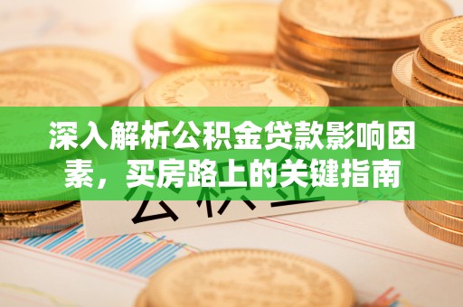 射洪深入解析公积金贷款影响因素，买房路上的关键指南