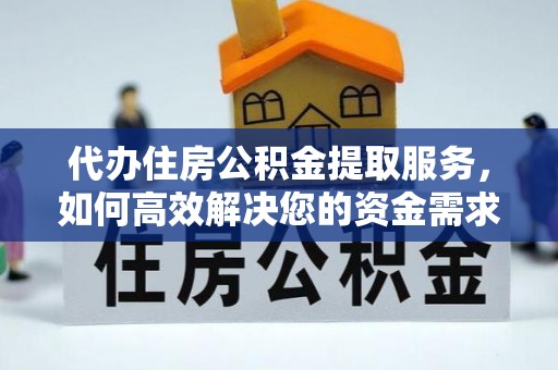 射洪代办住房公积金提取服务，如何高效解决您的资金需求
