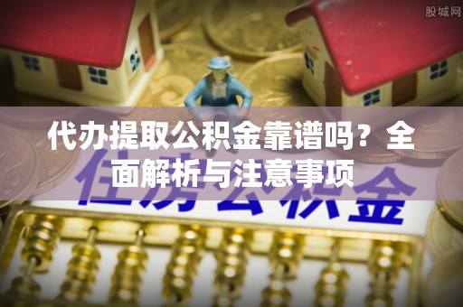 射洪代办提取公积金靠谱吗？全面解析与注意事项