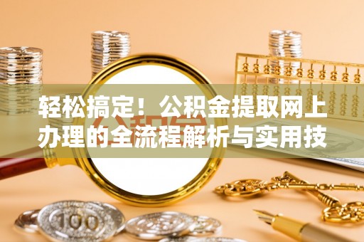 射洪轻松搞定！公积金提取网上办理的全流程解析与实用技巧
