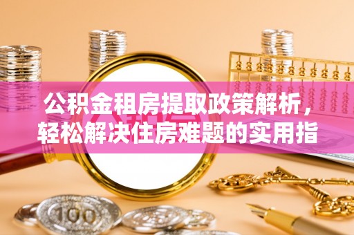 射洪公积金租房提取政策解析，轻松解决住房难题的实用指南