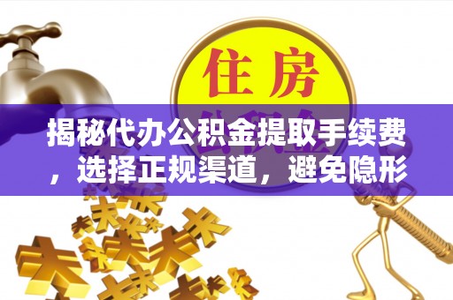 射洪揭秘代办公积金提取手续费，选择正规渠道，避免隐形陷阱