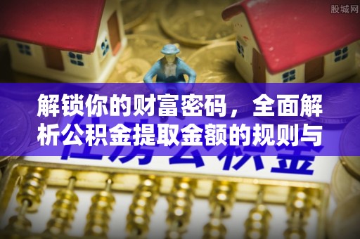 射洪解锁你的财富密码，全面解析公积金提取金额的规则与技巧