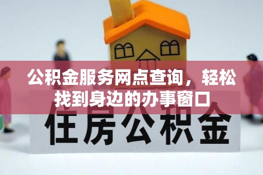 射洪公积金服务网点查询，轻松找到身边的办事窗口