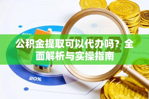 射洪公积金提取可以代办吗？全面解析与实操指南